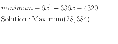 The minimum-6x^2+336x-4320 is Maximum(28,384)